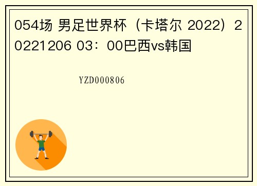 054场 男足世界杯（卡塔尔 2022）20221206 03：00巴西vs韩国